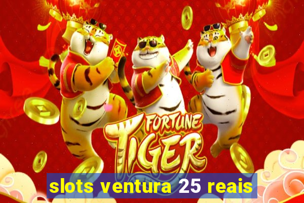 slots ventura 25 reais